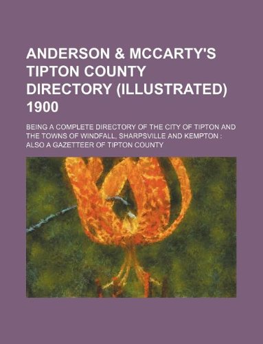 Anderson & McCarty's Tipton County Directory (Illustrated) 1900; Being a Complete Directory of the City of Tipton and the Towns of Windfall, Sharpsville and Kempton: Also a Gazetteer of Tipton County