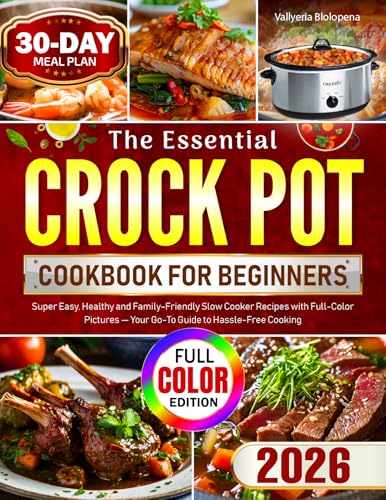The Essential Crock Pot Cookbook for Beginners: Super Easy, Healthy and Family-Friendly Slow Cooker Recipes with Full-Color Pictures — Your Go-To Guide to Hassle-Free Cooking