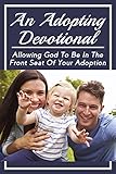  An Adopting Devotional: Allowing God To Be In The Front Seat Of Your Adoption: Story Of Adoption (English Edition)