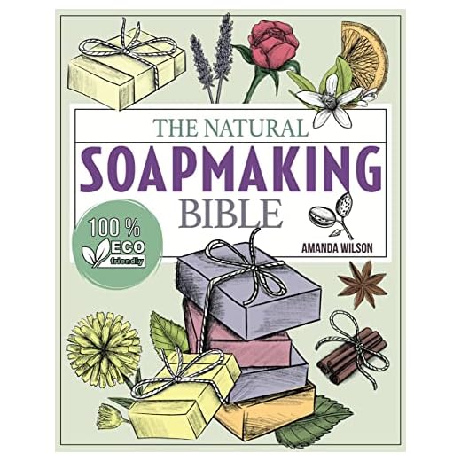 The Natural Soap Making Bible: Discover How to Handcraft Natural Soaps Using 100% Eco-Friendly Herbs and Essential Oils | Full-Color Edition