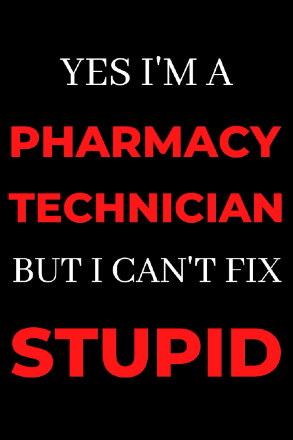 Yes I'm A Pharmacy Technician But I Can't Fix Stupid: Appreciation Gift For Pharmacy Technicians, Pharmacy Technician Gifts Notebook Journal