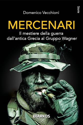 Mercenari. Il mestiere della guerra dall'antica Grecia al Gruppo Wagner