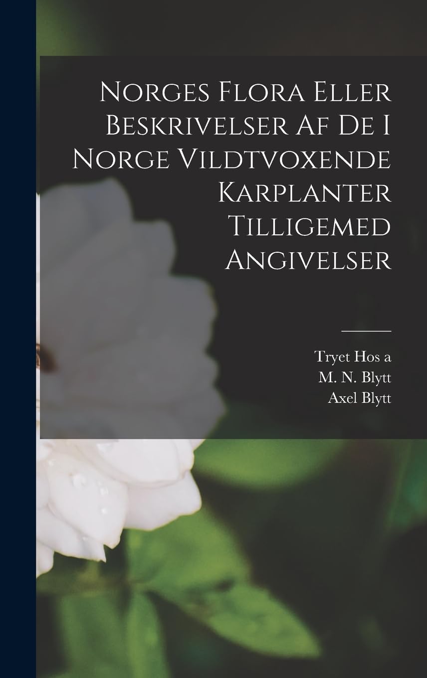 Norges Flora Eller Beskrivelser af de i Norge Vildtvoxende Karplanter Tilligemed Angivelser (Norwegian Edition)