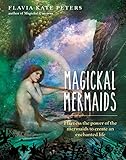 Magickal Mermaids: Harness the Power of the Mermaids to Create an Enchanted Life