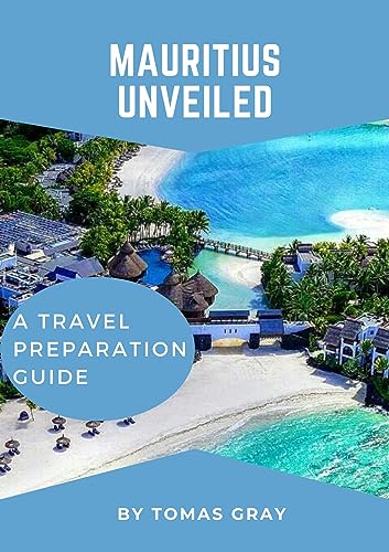 MAURITIUS UNVEILED: A TRAVEL PREPARATION GUIDE (UNVEILED TRAVEL GUIDES)