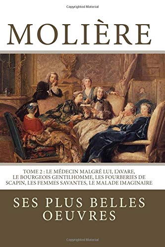 Moliere: la collection complete de ses plus belles oeuvres: TOME 2 : Le Medecin malgre lui, L'Avare, Le Bourgeois gentilhomme, Les Fourberies de ... Le Malade imaginaire (French Edition)