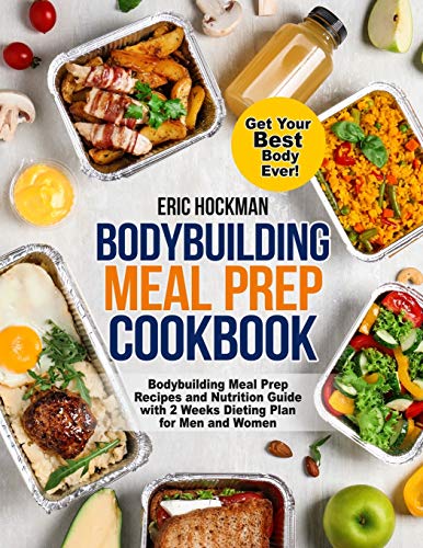 Bodybuilding Meal Prep Cookbook: Bodybuilding Meal Prep Recipes And Nutrition Guide With 2 Weeks Dieting Plan For Men And Women. Get Your Best Body Ev