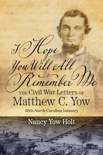 I Hope You Will All Remember Me: The Civil War Letters of Matthew C. Yow 48th North Carolina Infantry