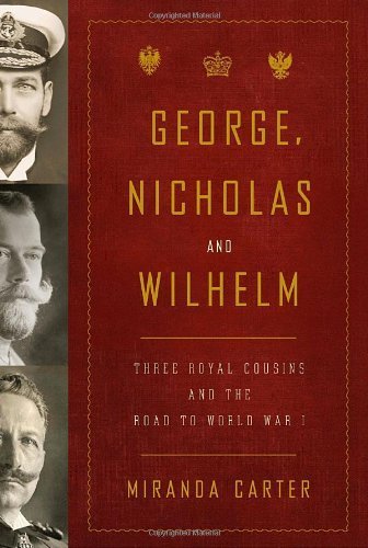 George, Nicholas and Wilhelm Three Royal Cousins and the Road to World War I by Carter, Miranda [Knopf,2010] (Hardcover)