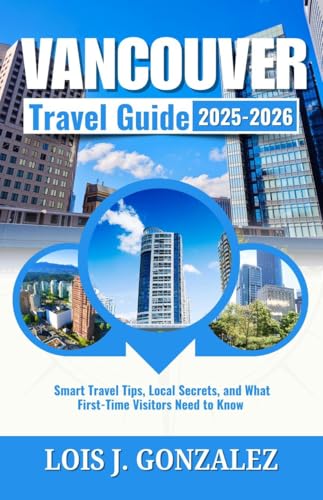 VANCOUVER Travel Guide 2025-2026: Smart Travel Tips, Local Secrets, and What First-Time Visitors Need to Know