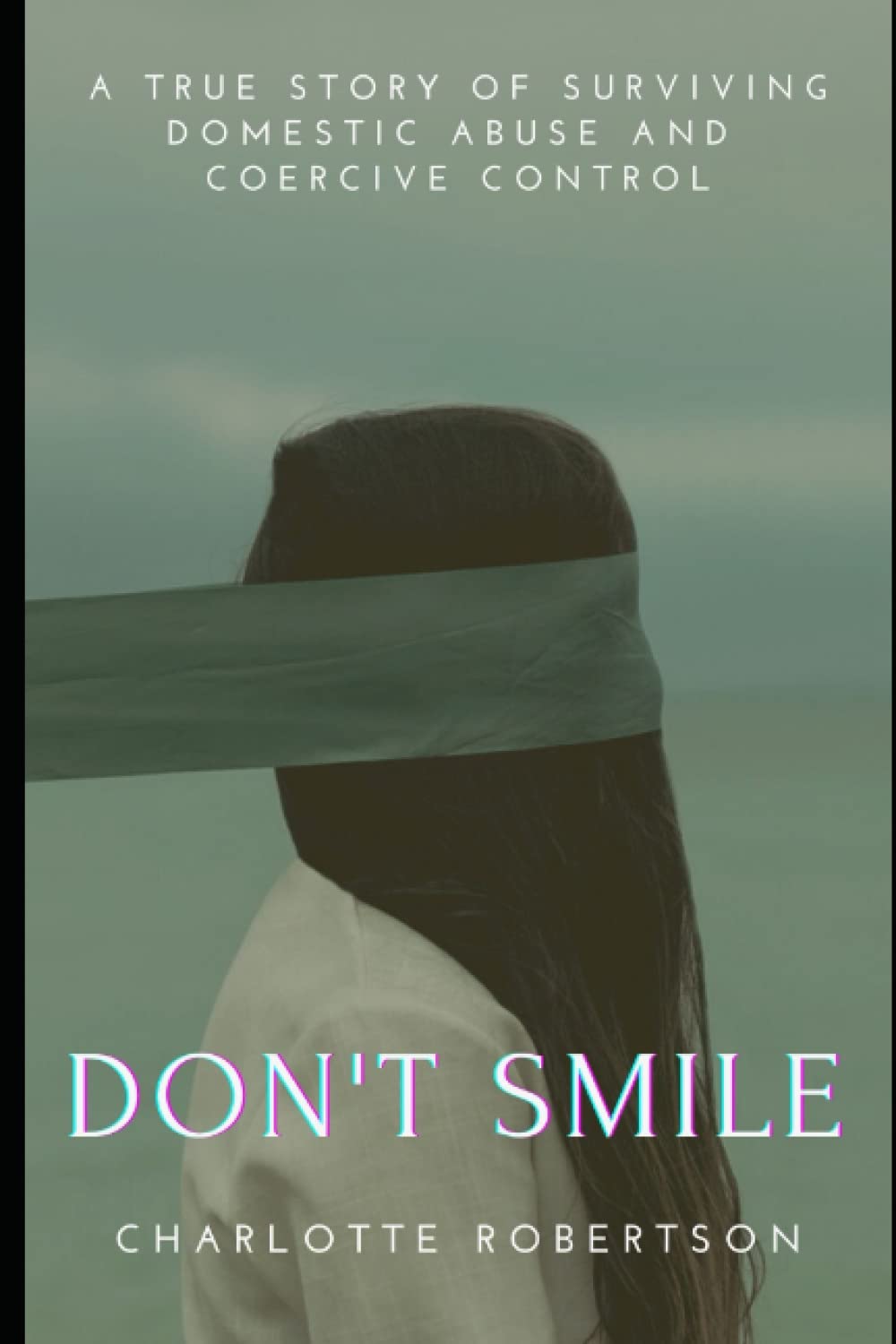 Don't Smile: A Gripping True Story of Surviving Domestic Abuse and Coercive Control