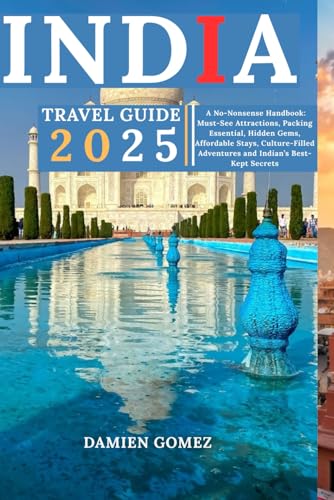 India Travel Guide 2025: A No-Nonsense Handbook: Must-See Attractions, Packing Essential, Hidden Gems...