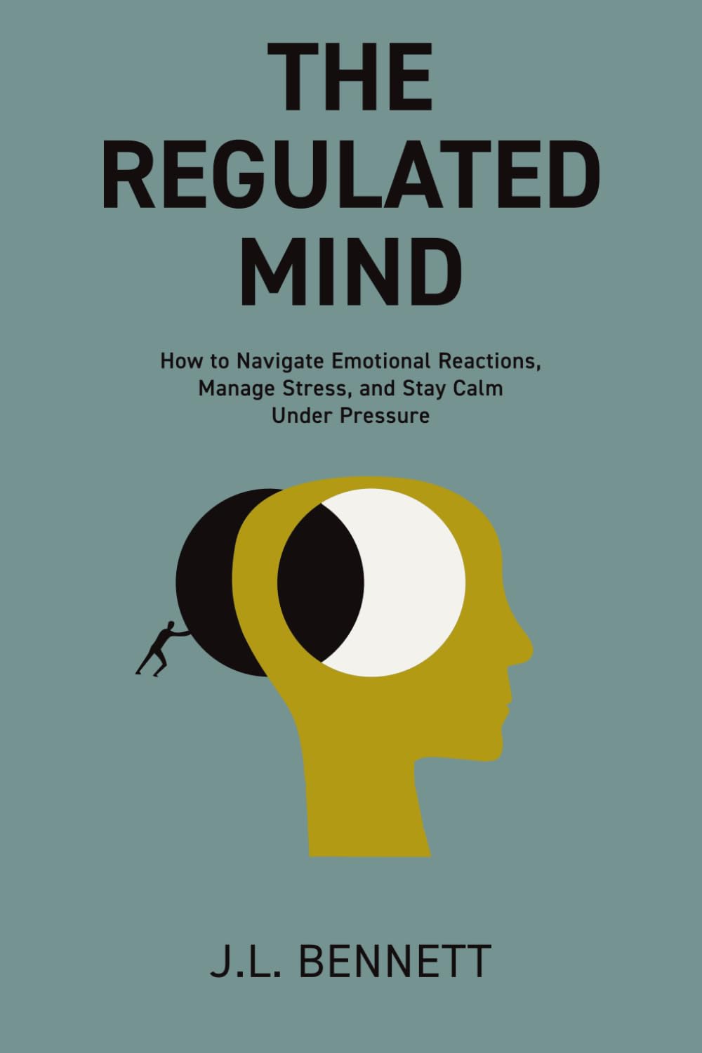 The Regulated Mind: How to Navigate Emotional Reactions, Manage Stress, and Stay Calm Under Pressure
