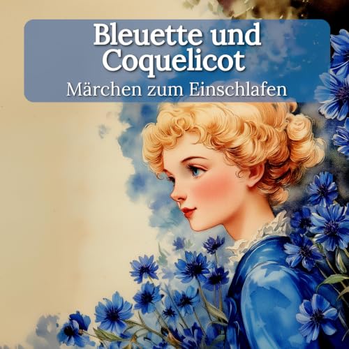Bleuette und Coquelicot &ndash; Sanftes M&auml;rchen zum Einschlafen mit echter Stimme