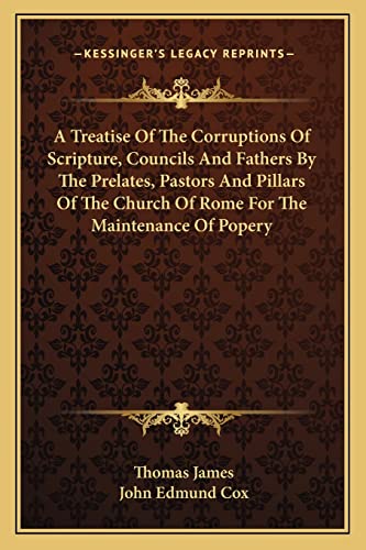 A Treatise Of The Corruptions Of Scripture, Councils And Fathers By The Prelates, Pastors And Pillars Of The Church Of Rome For The Maintenance Of Popery
