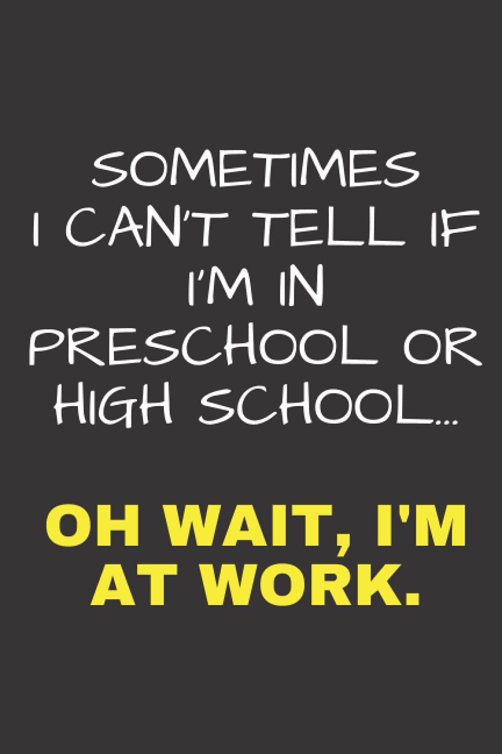 Sometimes I Can't Tell If I'm At Preschool Or High School. Oh Wait, I'm At Work: 6 x 9 Funny Blank Lined Journal for Office/Corporate Workers - ... Gift | Secret Santa Idea | Birthday Present