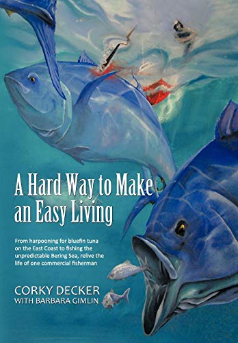 A Hard Way to Make an Easy Living: From Harpooning for Bluefin Tuna on the East Coast to Fishing the Unpredictable Bering Sea, Relive the Life of on