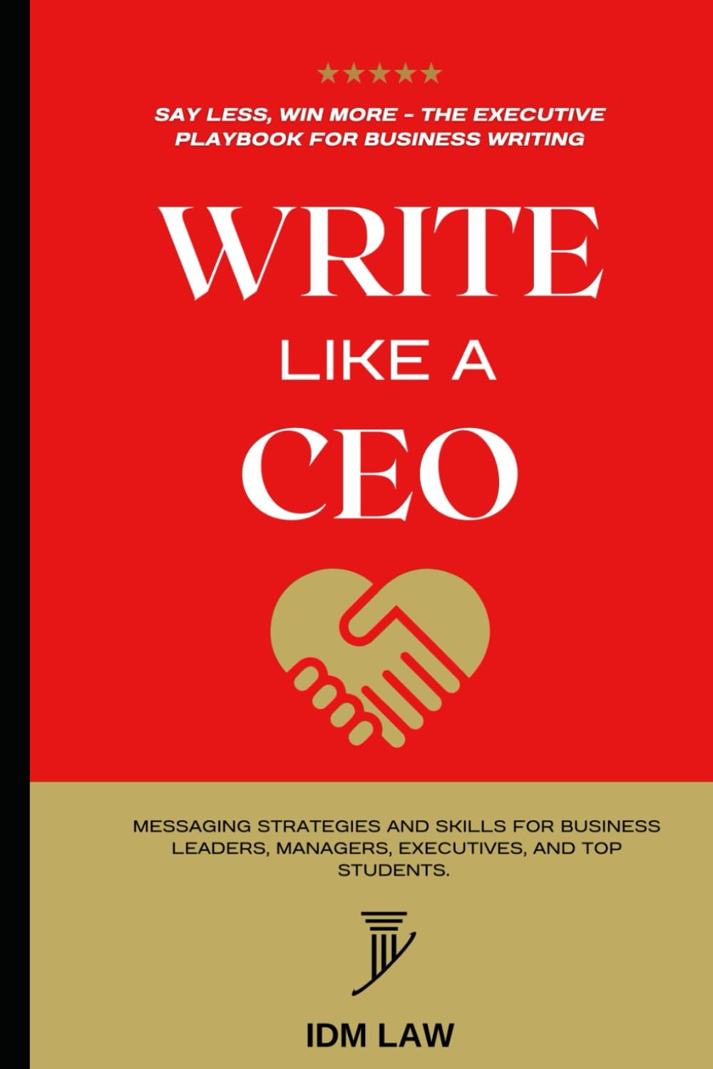 Write Like a CEO: Say Less, Win More - The Executive Playbook for Business Writing: Messaging Strategies and Skills For Business Leaders, Managers, Executives, and Top Students.