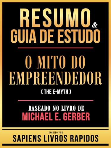 Resumo & Guia De Estudo - O Mito Do Empreendedor (The E-Myth) - Baseado No Livro De Michael E. Gerber