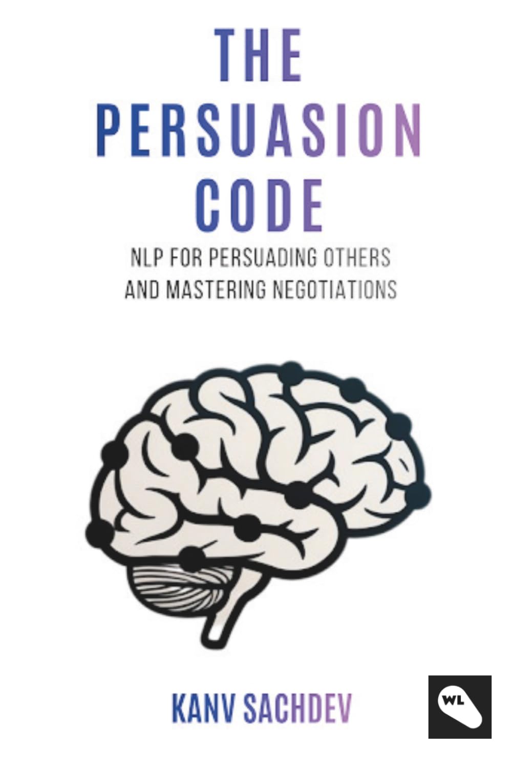 The Persuasion Code: A Cognitive Optimization Guide to Rewiring Minds and Accelerating Professional Outcomes (NLP Mastery : Unlocking NLP strategies for success)