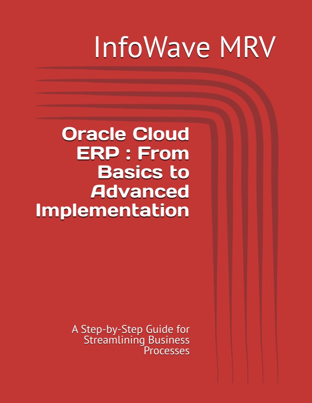 Oracle Cloud ERP : From Basics to Advanced Implementation: A Step-by-Step Guide for Streamlining Business Processes (Mastering Oracle Cloud ERP)