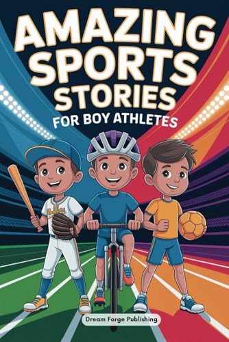 Amazing Sports Stories for Boy Athletes: Stories for Young Readers to Build Unshakable Confidence, Overcome Challenges, and Encourage Sportsmanship