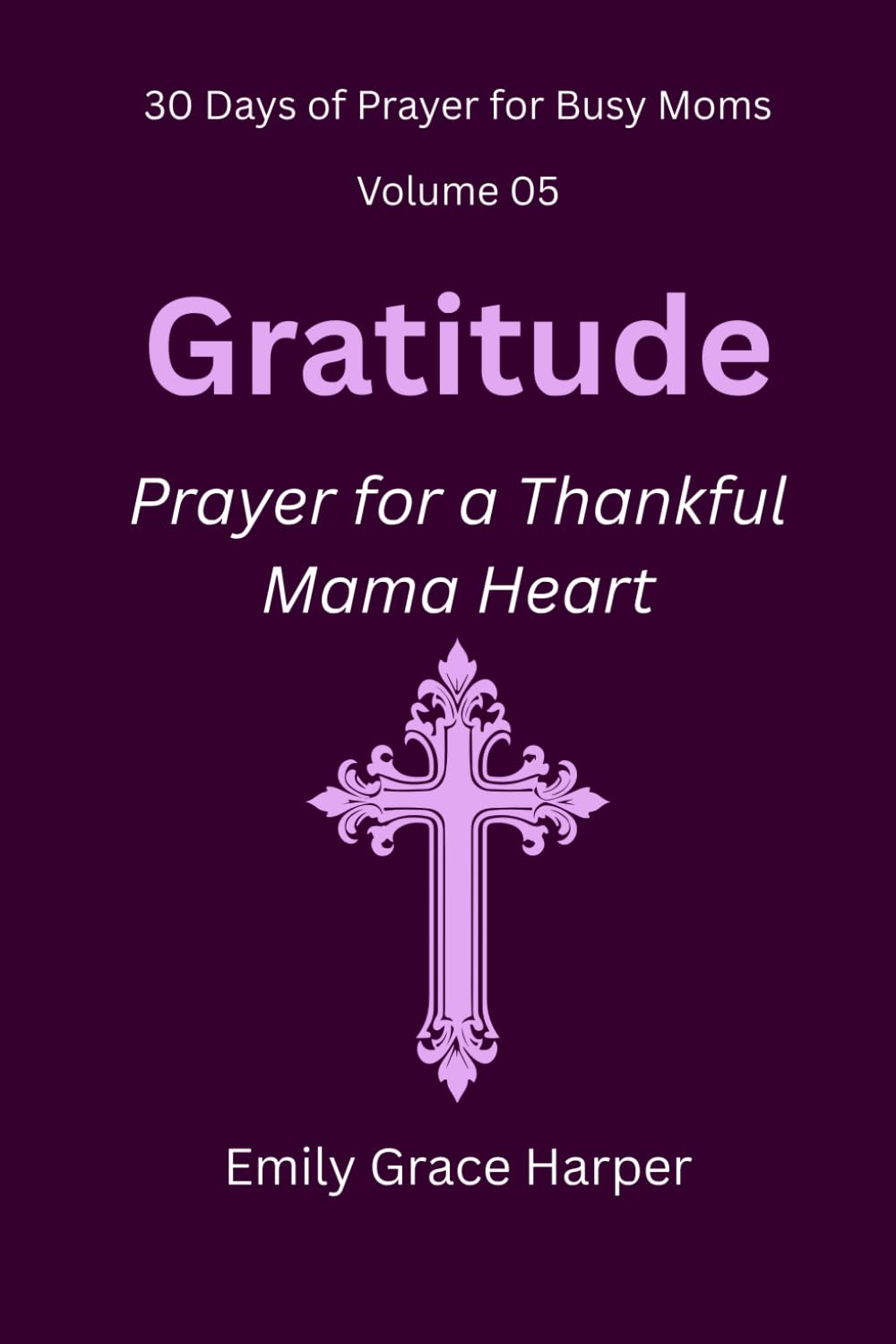 30 Days of Prayer for Busy Moms, Volume 05: Gratitude: Prayer for a Thankful Mama Heart: 5