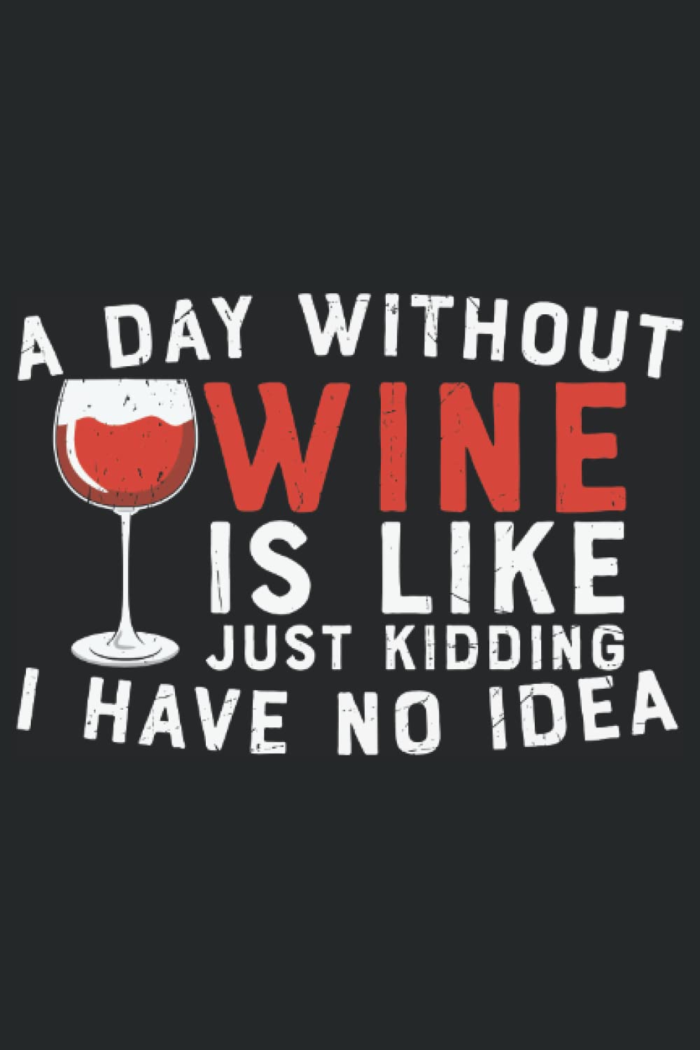 A Day without Wine is Like Kidding i have no Idea: Wine tasting journal a notebook & diary for wine