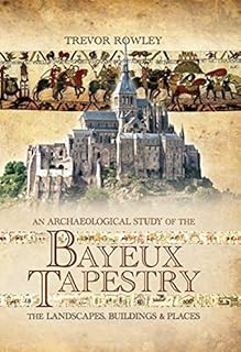 An Archaeological Study of the Bayeux Tapestry: The Landscapes, Buildings and Places