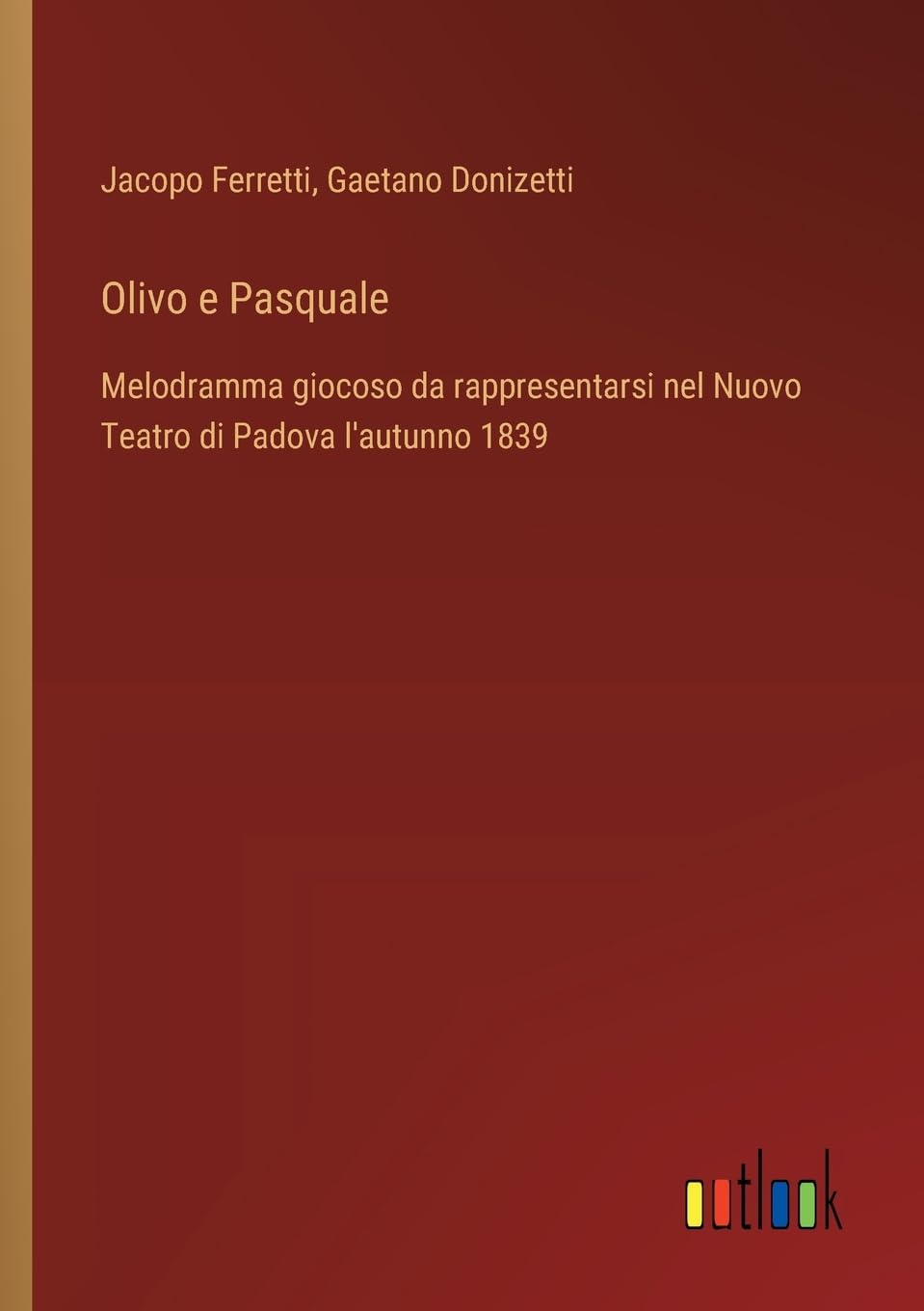 Olivo e Pasquale: Melodramma giocoso da rappresentarsi nel Nuovo Teatro di Padova l'autunno 1839