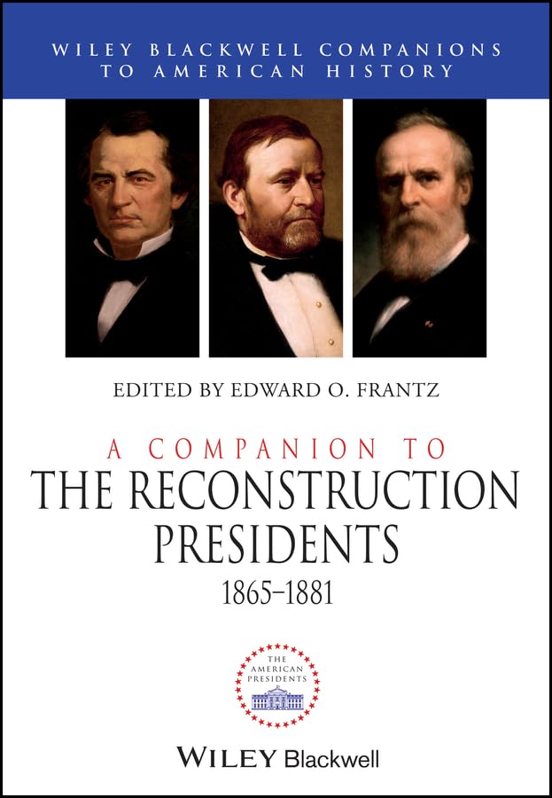A Companion to the Reconstruction Presidents, 1865 - 1881 (Wiley Blackwell Companions to American History)