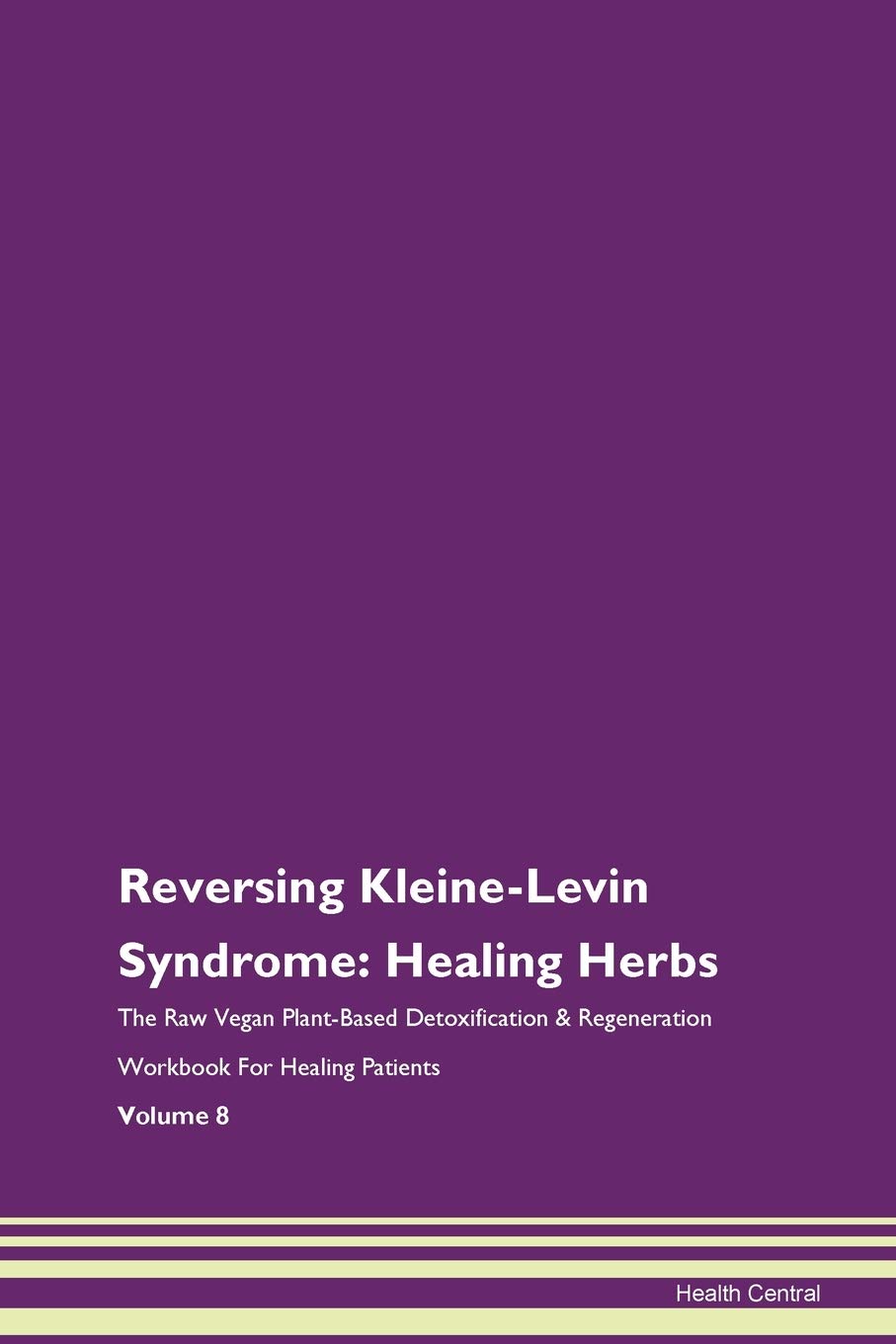Reversing Kleine-Levin Syndrome: Healing Herbs The Raw Vegan Plant-Based Detoxification & Regeneration Workbook for Healing Patients. Volume 8