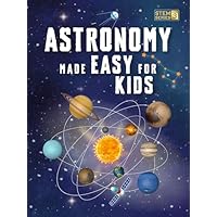 Astronomy Made Easy For Kids: A Complete STEM Guide for Ages 8–14 with Fun Space Facts on Planets, Stars, and the Universe for Home & School Learning (Smart STEM Made Easy for Kids Book 3)
