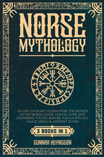 Norse Mythology: 3 In 1: An Epic Journey To Discover The Secrets Of The Norse Lands Among Gods And Goddesses, Viking Heroes, Pagan Rituals, Magic Spells & Ancient Runes #TOP15