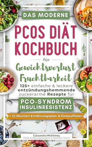 Das moderne PCOS Diät Kochbuch für Gewichtsverlust und Fruchtbarkeit: 125+ einfache & leckere entzündungshemmende zuckerarme Rezepte für PCO-Syndrom & ... +12-Wochen-Plan & Einkaufslisten