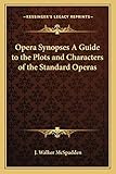 Opera Synopses A Guide to the Plots and Characters of the Standard Operas