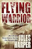 Flying Warrior: My Life as a Naval Aviator During the Vietnam War