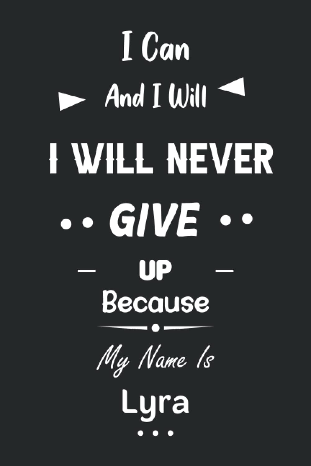 I Can and I Will I Will Never Give Up Because My Name Is Lyra: Great Gifts Notebook for Women, Girls, Friends, kids | Personalized Name Journal For ... work, home | Gift Birthday For adults, teens