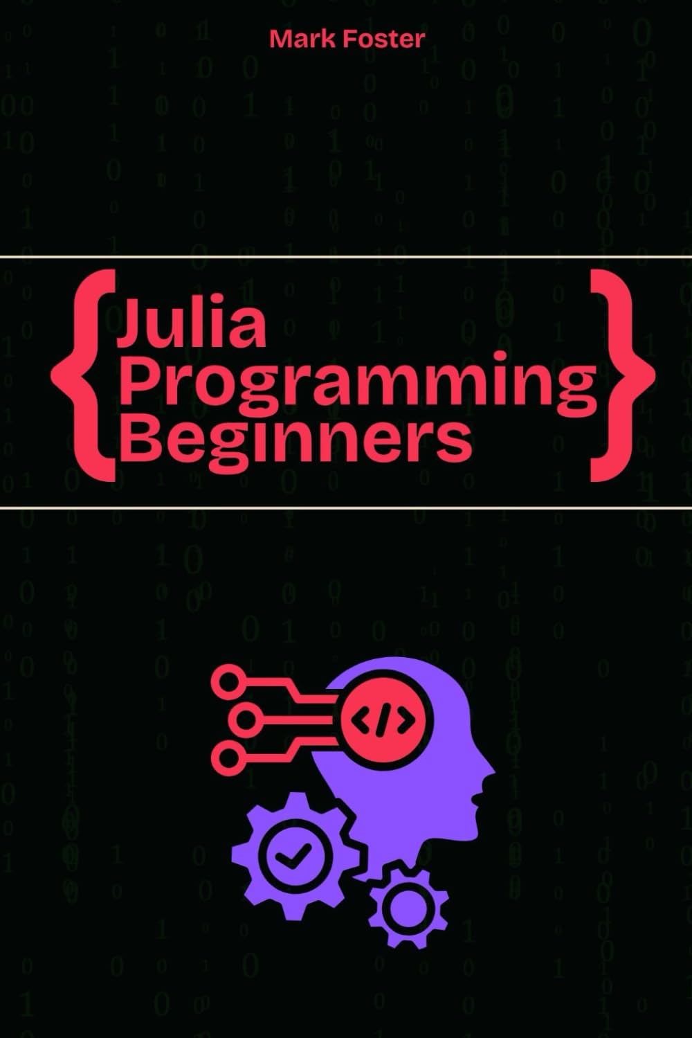 Julia Programming For Beginners: The Essential Guide to Learning Programming Julia (Julia Programming Language)
