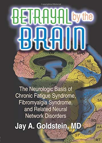 Betrayal by the Brain: The Neurologic Basis of Chronic Fatigue Syndrome, Fibromyalgia Syndrome, and 