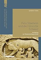 Felix Staehelin Und Die Romische Schweiz: Ein Beitrag Zur Wissenschaftsgeschichte 3796550304 Book Cover