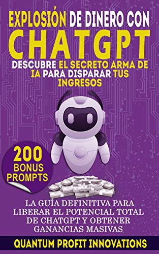 Explosión De Dinero Con Chatgpt: Descubre El Secreto Arma De Ia Para Disparar Tus Ingresos: La Guía Definitiva Para Liberar El Potencial Total De Chatgpt Y Obtener Ganancias Masivas Explosión De Dinero Con Chatgpt: Descubre El Secreto Arma De Ia Para Disparar Tus Ingresos: La Guía Definitiva Para Liberar El Potencial Total De Chatgpt Y Obtener Ganancias Masivas