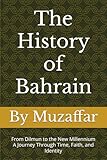 The History of Bahrain: From Dilmun to the New Millennium – A Journey Through Time, Faith, and Identity (history books)