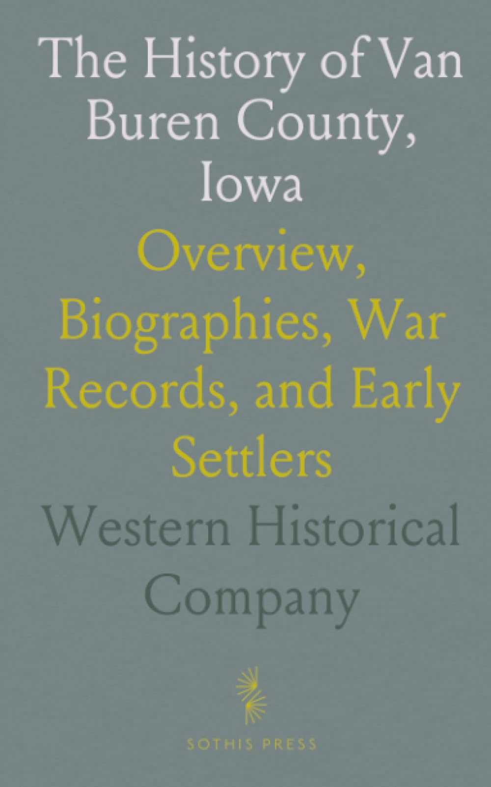 The History of Van Buren County, Iowa: Overview, Biographies, War Records, and Early Settlers