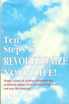 Paperback 10 steps to revolutionize your life: Finally, a book for building self-esteem that is biblically based, full of practical things to do, and truly life changing Book