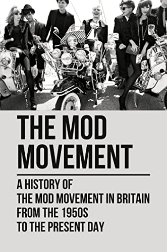 The Mod Movement: A History Of The Mod Movement In Britain From The 1950s To The Present Day
