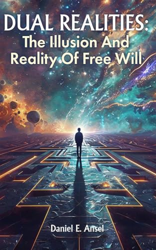 DUAL REALITIES: THE ILLUSION AND REALITY OF FREE WILL (English Edition)