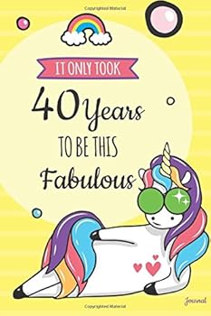 It Only Took 40 Years to Be This Fabulous Journal: Blank Lined Funny Unicorn Journal and Happy Birthday Gift for 40 Year Old Woman Funny Unicorn Birthday Gift for 40th Birthday