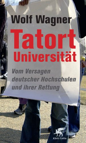 Tatort Universität: Vom Versagen deutscher Hochschulen und ihrer Rettung Tatort Universität: Vom Versagen deutscher Hochschulen und ihrer Rettung