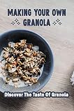 Making Your Own Granola: Discover The Taste Of Granola